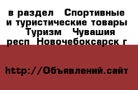  в раздел : Спортивные и туристические товары » Туризм . Чувашия респ.,Новочебоксарск г.